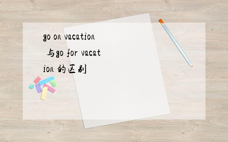 go on vacation 与go for vacation 的区别