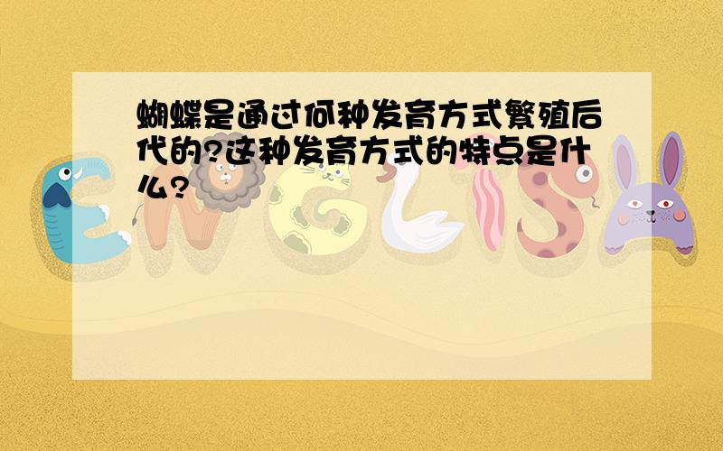 蝴蝶是通过何种发育方式繁殖后代的?这种发育方式的特点是什么?