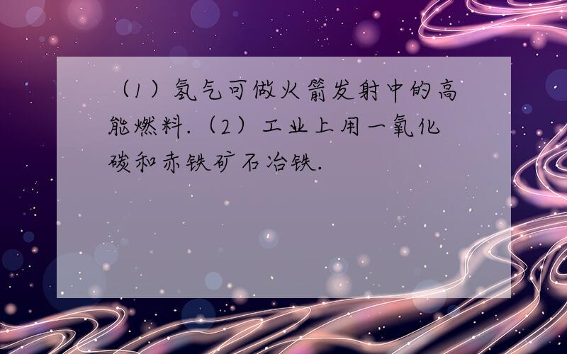 （1）氢气可做火箭发射中的高能燃料.（2）工业上用一氧化碳和赤铁矿石冶铁.