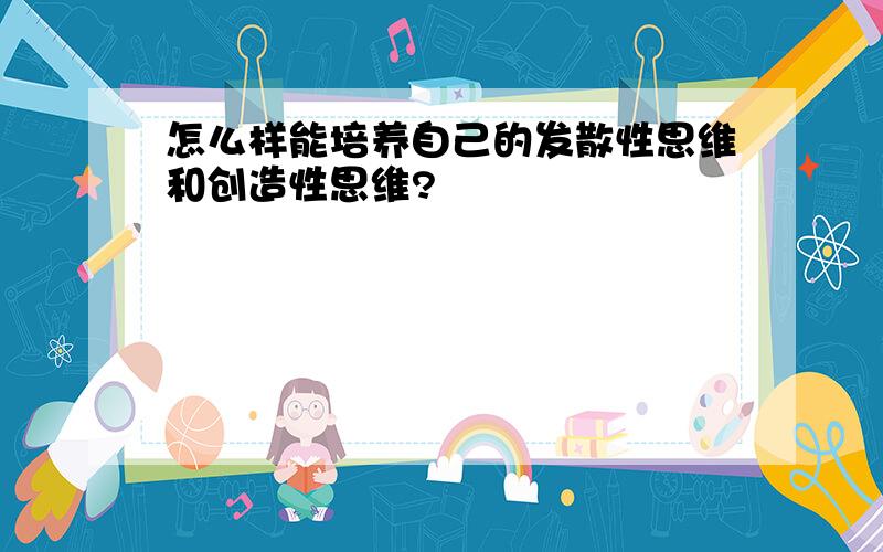 怎么样能培养自己的发散性思维和创造性思维?