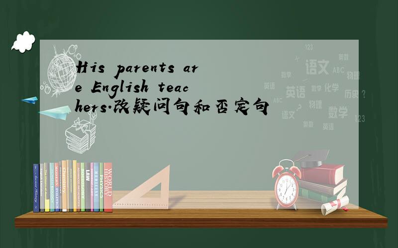 His parents are English teachers.改疑问句和否定句