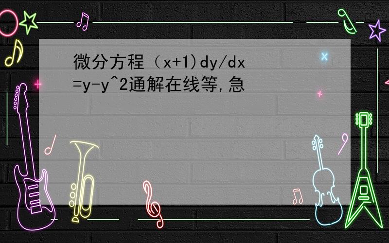 微分方程（x+1)dy/dx=y-y^2通解在线等,急