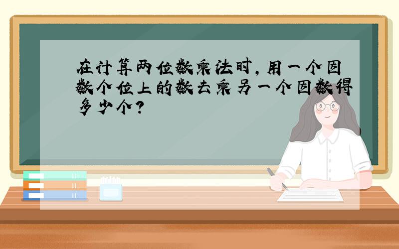 在计算两位数乘法时,用一个因数个位上的数去乘另一个因数得多少个?