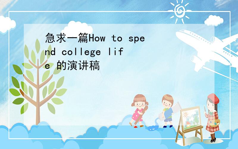 急求一篇How to spend college life 的演讲稿