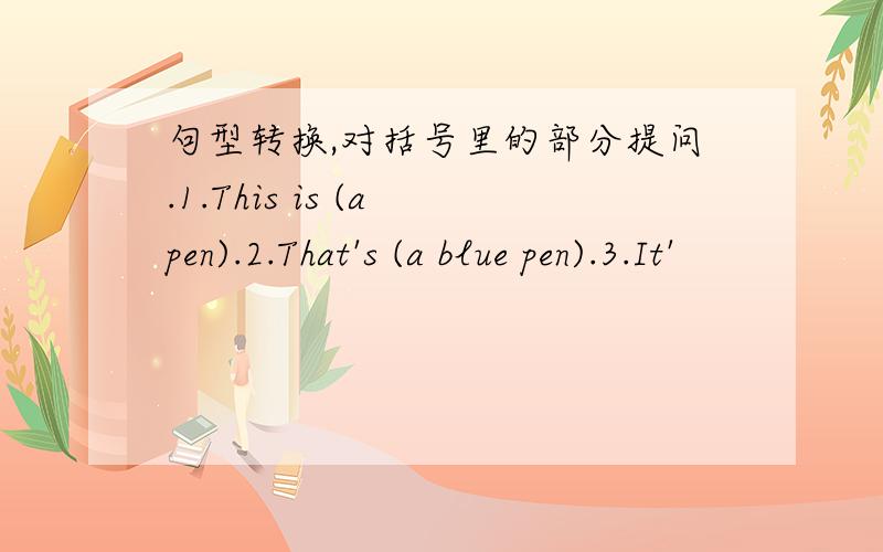 句型转换,对括号里的部分提问.1.This is (a pen).2.That's (a blue pen).3.It'