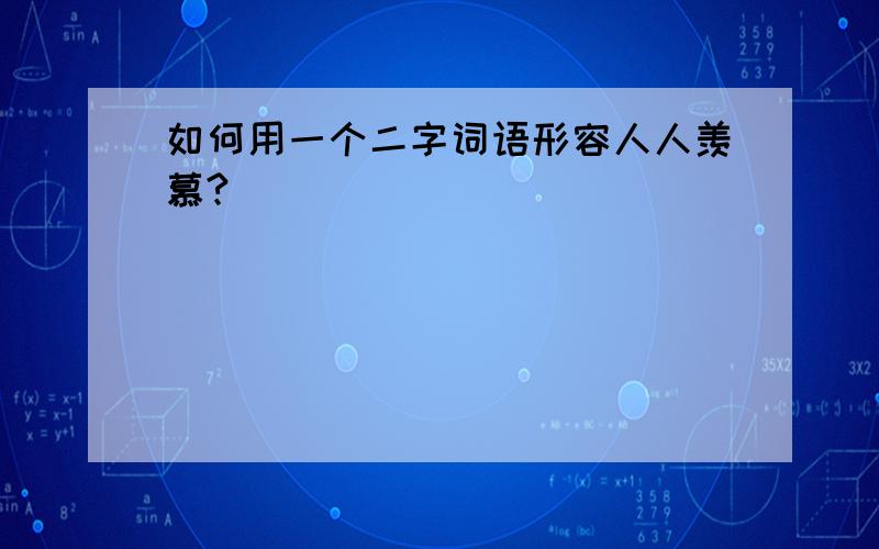 如何用一个二字词语形容人人羡慕?