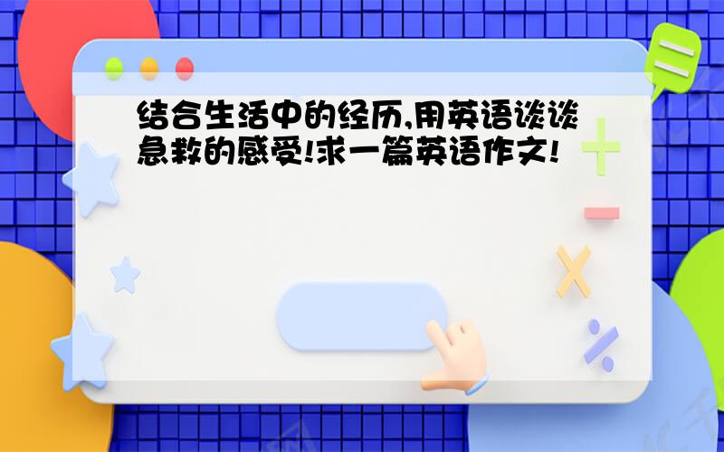 结合生活中的经历,用英语谈谈急救的感受!求一篇英语作文!