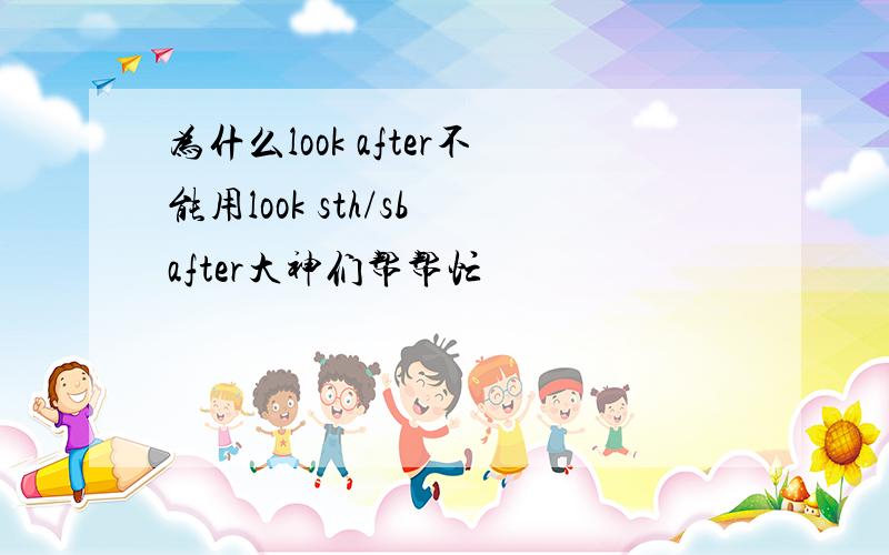 为什么look after不能用look sth/sb after大神们帮帮忙