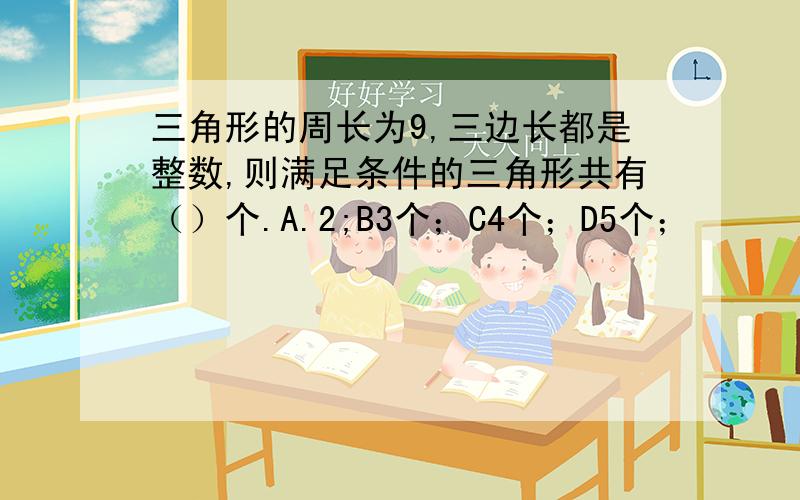 三角形的周长为9,三边长都是整数,则满足条件的三角形共有（）个.A.2;B3个；C4个；D5个；