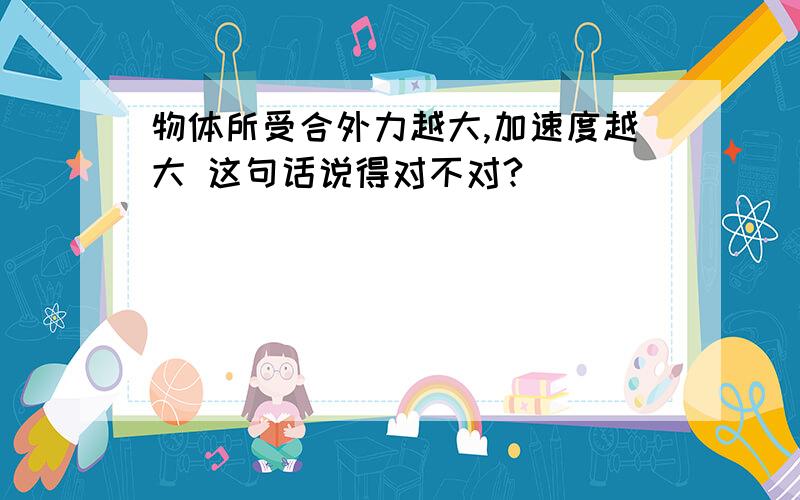 物体所受合外力越大,加速度越大 这句话说得对不对?