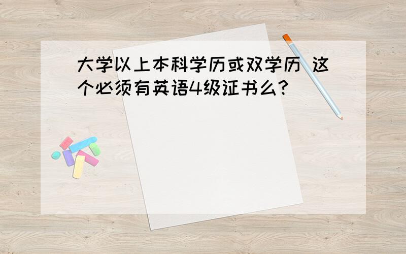 大学以上本科学历或双学历 这个必须有英语4级证书么?