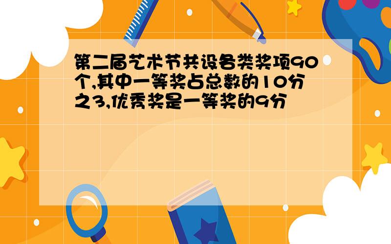 第二届艺术节共设各类奖项90个,其中一等奖占总数的10分之3,优秀奖是一等奖的9分