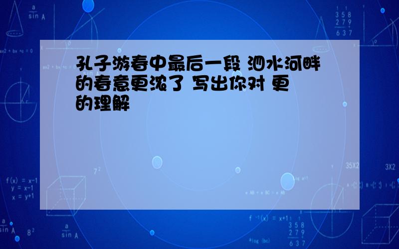 孔子游春中最后一段 泗水河畔的春意更浓了 写出你对 更 的理解