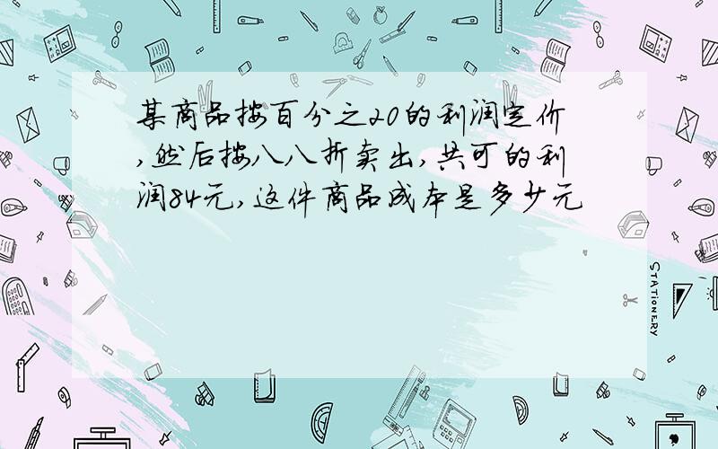 某商品按百分之20的利润定价,然后按八八折卖出,共可的利润84元,这件商品成本是多少元