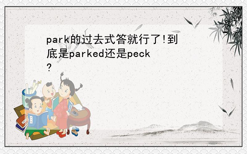 park的过去式答就行了!到底是parked还是peck?