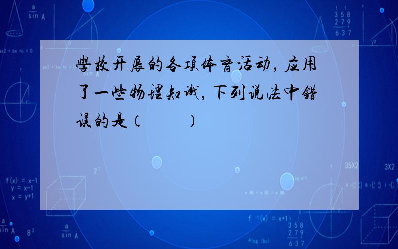 学校开展的各项体育活动，应用了一些物理知识，下列说法中错误的是（　　）