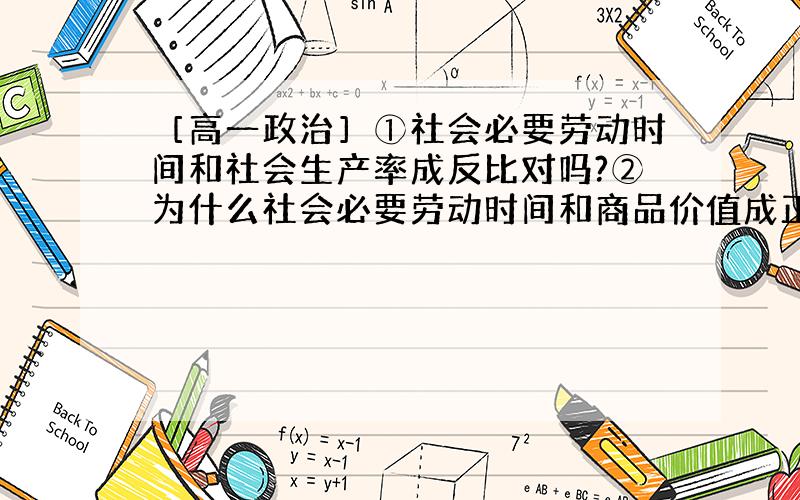 ［高一政治］①社会必要劳动时间和社会生产率成反比对吗?②为什么社会必要劳动时间和商品价值成正比?