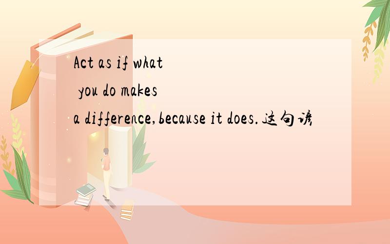 Act as if what you do makes a difference,because it does.这句谚