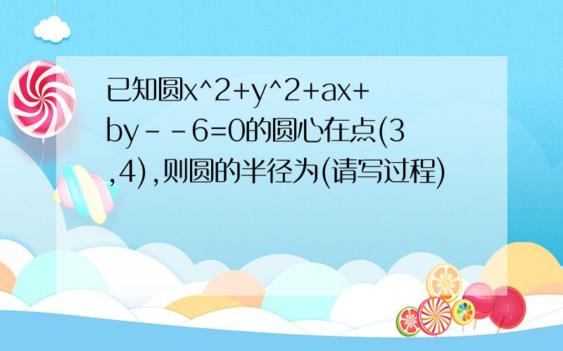 已知圆x^2+y^2+ax+by--6=0的圆心在点(3,4),则圆的半径为(请写过程)