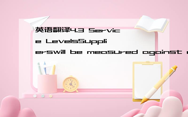 英语翻译4.3 Service LevelsSupplierswill be measured against a 98