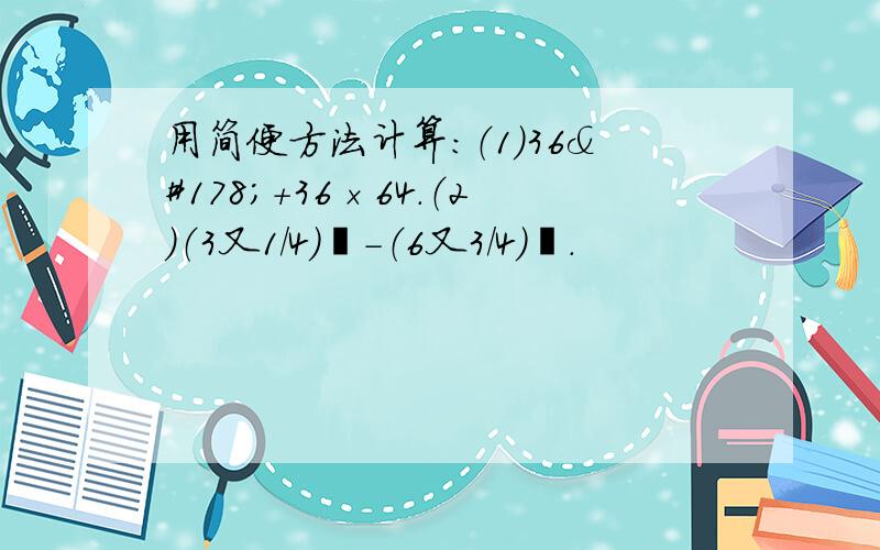 用简便方法计算：（1）36²+36×64.（2）（3又1/4）²-（6又3/4）².