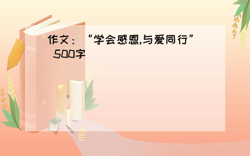 作文：“学会感恩,与爱同行” 500字