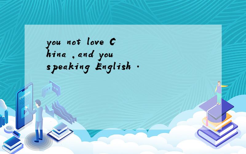 you not love China ,and you speaking English .