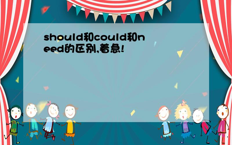 should和could和need的区别,着急!