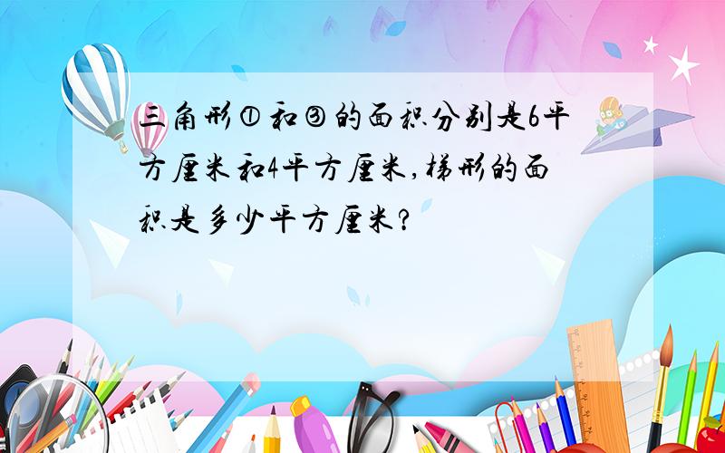 三角形①和③的面积分别是6平方厘米和4平方厘米,梯形的面积是多少平方厘米?