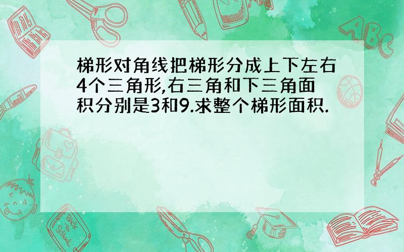 梯形对角线把梯形分成上下左右4个三角形,右三角和下三角面积分别是3和9.求整个梯形面积.