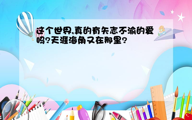 这个世界,真的有矢志不渝的爱吗?天涯海角又在那里?