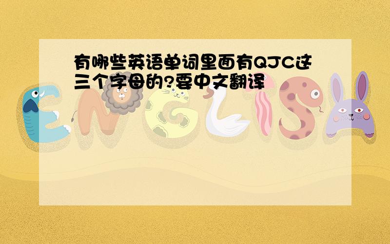 有哪些英语单词里面有QJC这三个字母的?要中文翻译