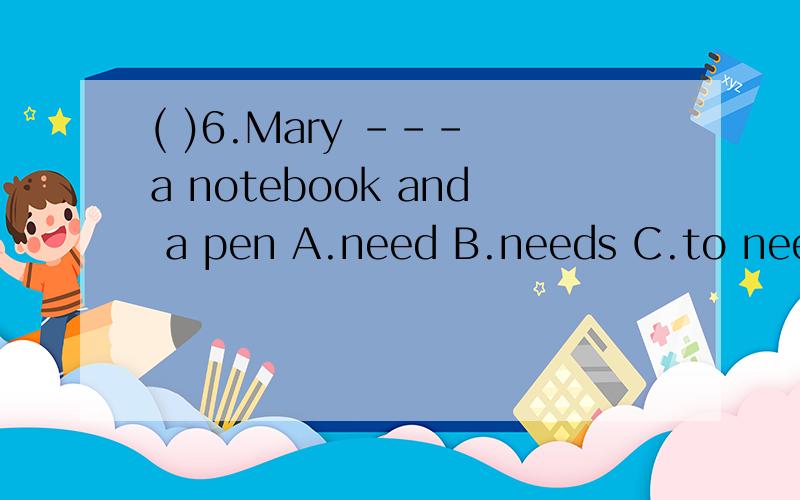 ( )6.Mary --- a notebook and a pen A.need B.needs C.to need