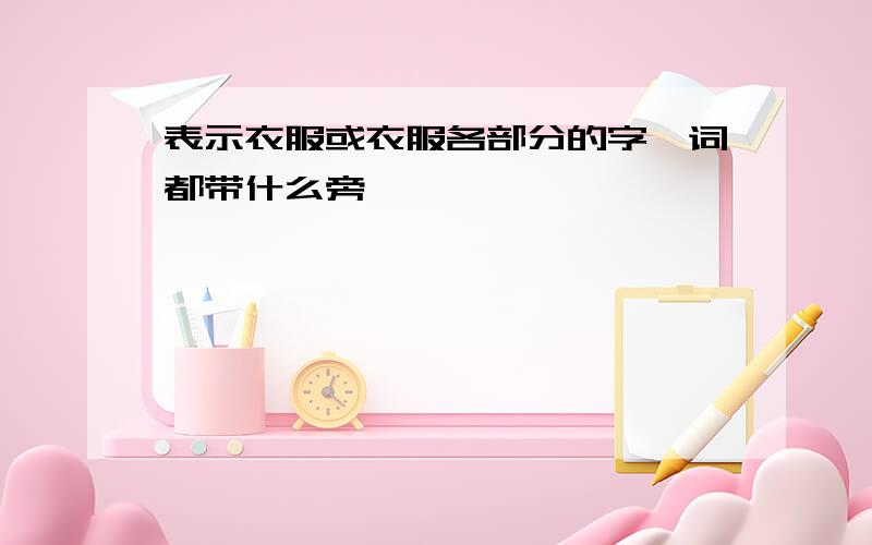 表示衣服或衣服各部分的字,词都带什么旁