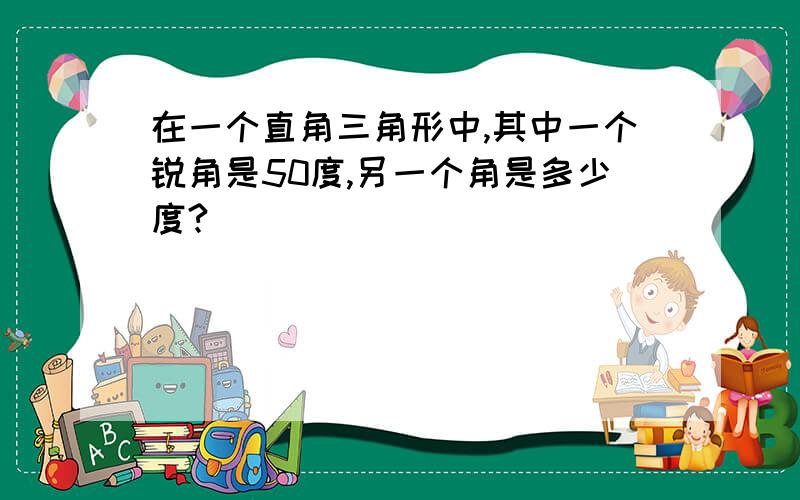 在一个直角三角形中,其中一个锐角是50度,另一个角是多少度?