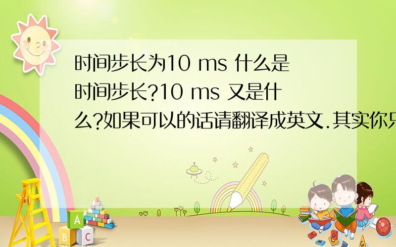 时间步长为10 ms 什么是时间步长?10 ms 又是什么?如果可以的话请翻译成英文.其实你只要告诉我大概是什么就可以,