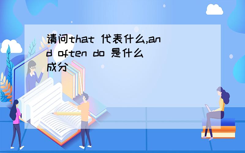 请问that 代表什么,and often do 是什么成分