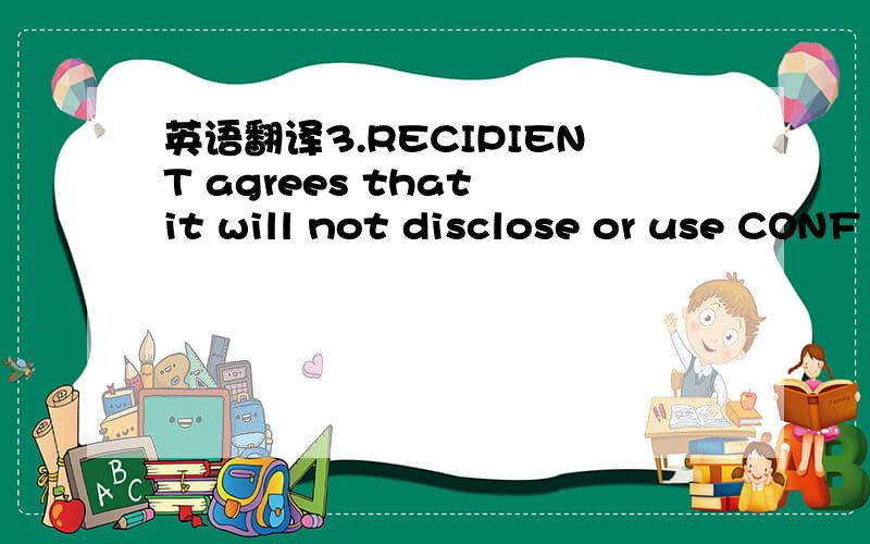 英语翻译3.RECIPIENT agrees that it will not disclose or use CONF