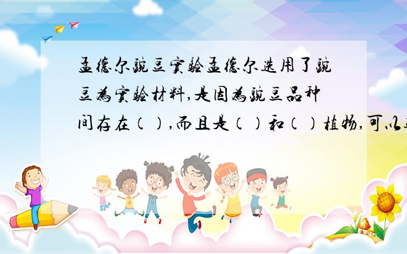 孟德尔豌豆实验孟德尔选用了豌豆为实验材料,是因为豌豆品种间存在（）,而且是（）和（）植物,可以避免外来花粉的干扰.研究形