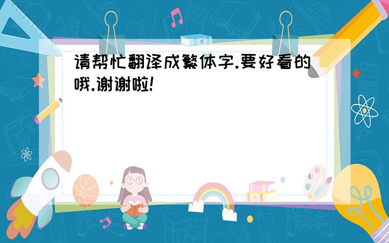 请帮忙翻译成繁体字.要好看的哦.谢谢啦!