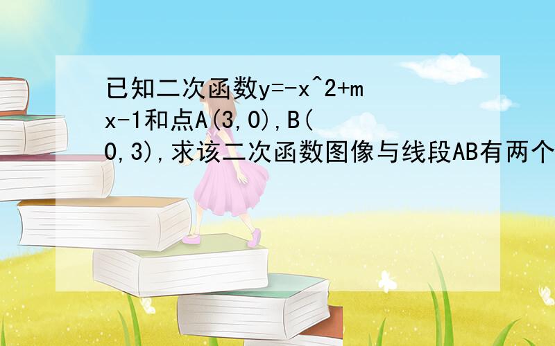 已知二次函数y=-x^2+mx-1和点A(3,0),B(0,3),求该二次函数图像与线段AB有两个不同交点的充要条件