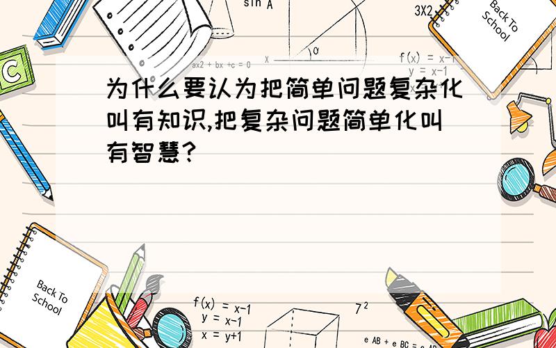 为什么要认为把简单问题复杂化叫有知识,把复杂问题简单化叫有智慧?