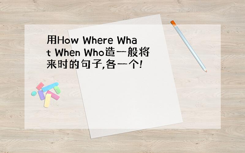 用How Where What When Who造一般将来时的句子,各一个!