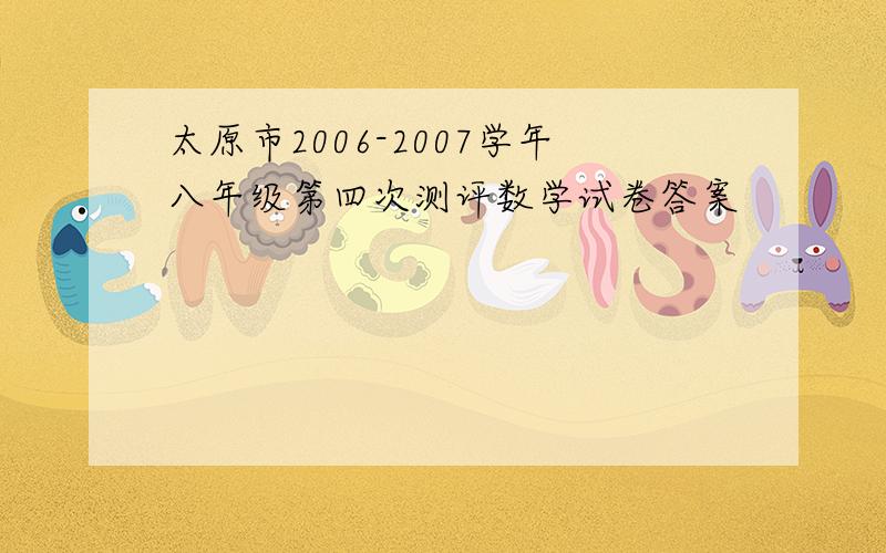 太原市2006-2007学年八年级第四次测评数学试卷答案