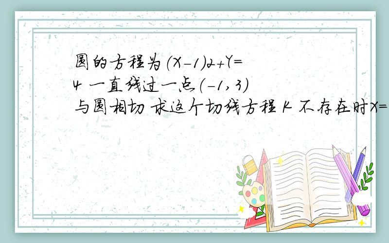 圆的方程为（X-1）2+Y=4 一直线过一点（-1,3）与圆相切 求这个切线方程 K 不存在时X=-1 那还有一个是什么