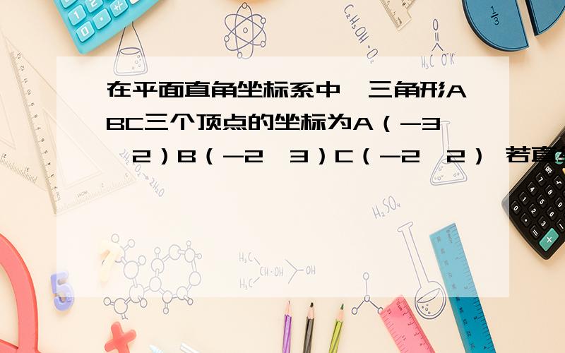 在平面直角坐标系中,三角形ABC三个顶点的坐标为A（-3,2）B（-2,3）C（-2,2） 若直线AB与X,Y轴分别于M