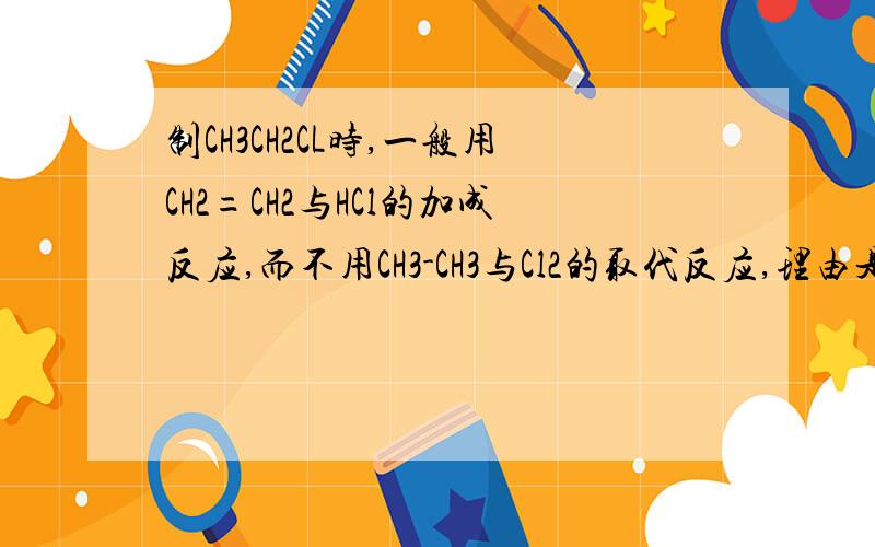 制CH3CH2CL时,一般用CH2=CH2与HCl的加成反应,而不用CH3-CH3与Cl2的取代反应,理由是?