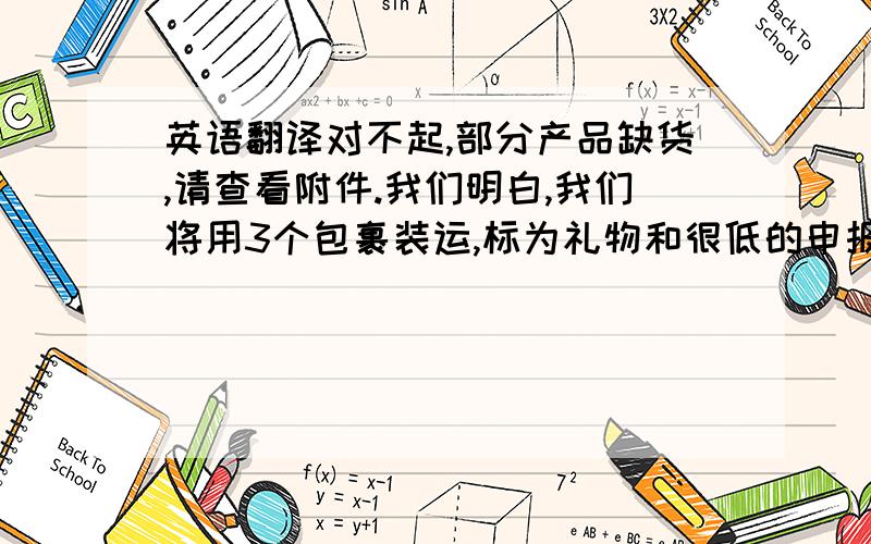 英语翻译对不起,部分产品缺货,请查看附件.我们明白,我们将用3个包裹装运,标为礼物和很低的申报价值.请给我三个不同的地址