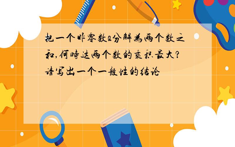 把一个非零数a分解为两个数之和,何时这两个数的乘积最大?请写出一个一般性的结论