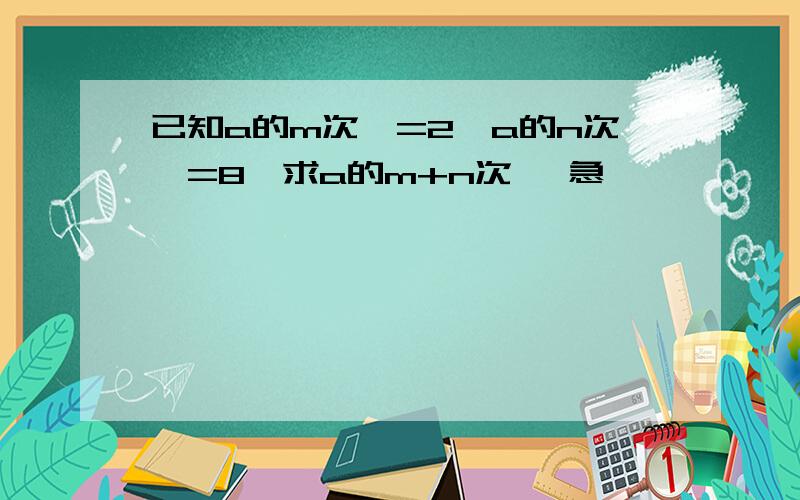 已知a的m次幂=2,a的n次幂=8,求a的m+n次幂 急